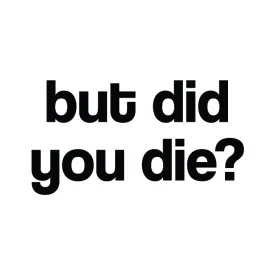 But Did You Die?